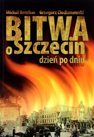 Bitwa o Szczecin dzień po dniu (wydanie drugie poprawione) - M. Rembas, G. Ciechanowski [KSIĄŻKA]
