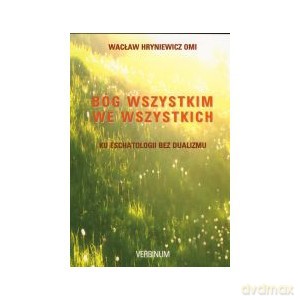 Bóg wszystkim we wszystkich. Ku eschatologii bez dualizmu - Wacław Hryniewicz [KSIĄŻKA]