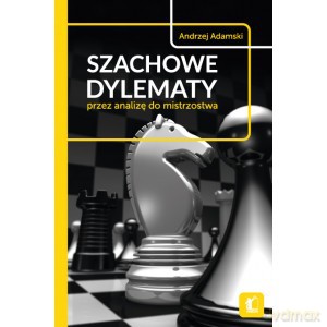 Szachowe dylematy - przez analizę do mistrzostwa - Andrzej Adamski [KSIĄŻKA]