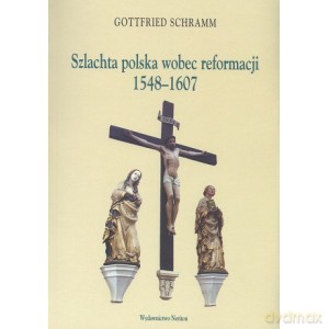 Szlachta polska wobec reformacji 1548 - 1607 - Gottfried Schramm [KSIĄŻKA]