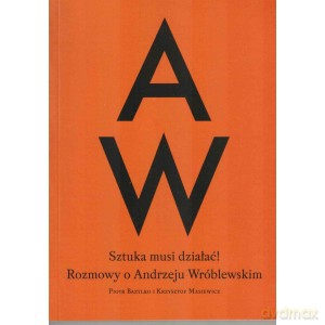 Sztuka musi działać! Rozmowy o Andrzeju Wróblewskim - Piotr Bazylko, Krzysztof Masiewicz [KSIĄŻKA]