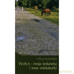 Wołyń - moja tęsknota i inne miniaturki - Konarska Felicja [KSIĄŻKA]