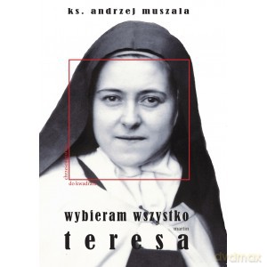 Wybieram wszystko. Życie duchowe według Teresy Martin - Andrzej Ks. Muszala [KSIĄŻKA]