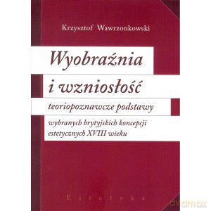 Wyobraźnia i wzniosłość teoriopoznawcze podstawy wybranych brytyjskich koncepcji estetycznych XVIII wieku - Krzysztof Wawrzonkowski [KSIĄŻKA]