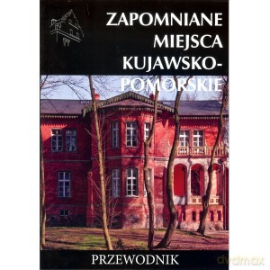 Zapomniane miejsca Kujawsko - Pomorskie. Przewodnik - Tomasz Stochmal [KSIĄŻKA]
