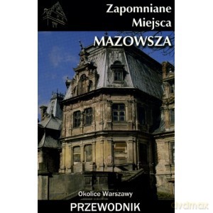 Zapomniane miejsca Mazowsza. Okoloce Warszawy - Przewodnik [KSIĄŻKA]