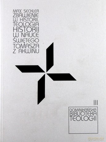 Zbawienie w historii Teologia historii w nauce Świętego Tomasza z Akwinu - Max Seckler [KSIĄŻKA]