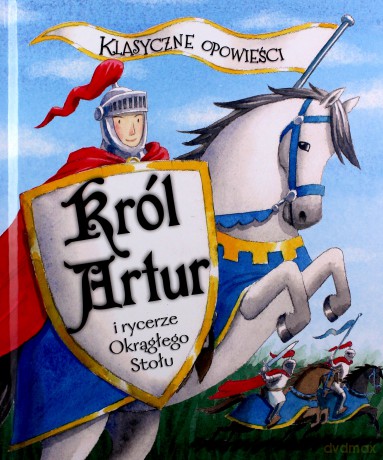 Klasyczne opowieści. Król Artur i rycerze Okrągłego Stołu [KSIĄŻKA]