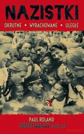 Nazistki. Okrutne, wyrachowane, uległe - Paul Roland [KSIĄŻKA]