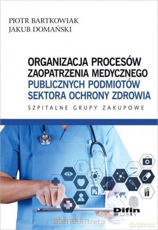 Organizacja procesów zaopatrzenia medycznego - Piotr Bartkowiak, Jakub Domański [KSIĄŻKA]