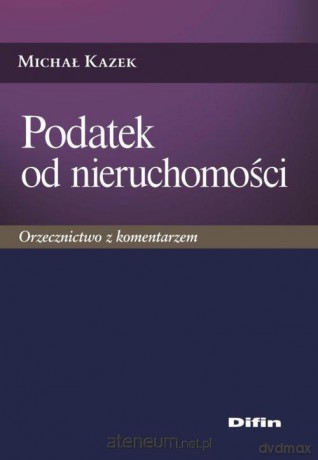 Podatek od nieruchomości. Orzecznictwo z komentarzem - Michał Kazek [KSIĄŻKA]