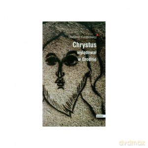 Chrystus wylądował w Grodnie - Uładzimir Karatkiewicz [KSIĄŻKA]