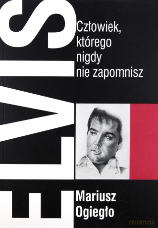 Elvis. Człowiek, którego nigdy nie zapomnisz - Mariusz Ogiegło [KSIĄŻKA]