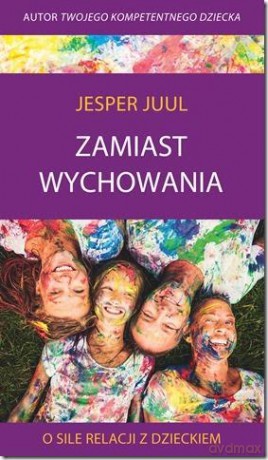 Zamiast wychowania. O sile relacji z dzieckiem - Jesper Juul [KSIĄŻKA]
