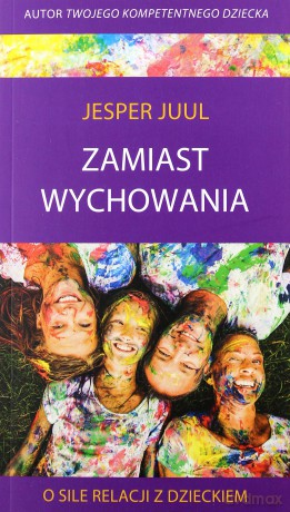 Zamiast wychowania. O sile relacji z dzieckiem - Jesper Juul [KSIĄŻKA]