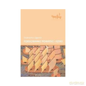 Forsowanie powieści-rzeki - Dubravk Ugresic [KSIĄŻKA]