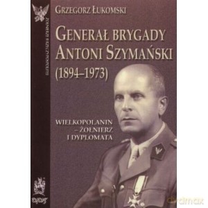Generał brygady Antoni Szymański - Grzegorz Łukomski [KSIĄŻKA]