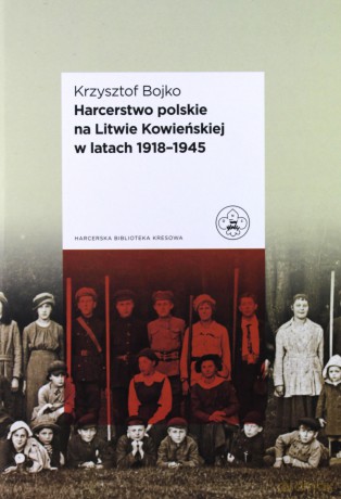 Harcerstwo polskie na Litwie Kowieńskiej w latach 1918 - 1945 - Krzysztof Bojko [KSIĄŻKA]