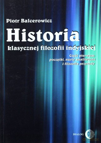 Historia klasycznej filozofii indyjskiej Część 1: początki nurty analityczne i filozofia przyrody - Piotr Balcerowicz [KSIĄŻKA]