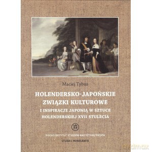 Holendersko - japońskie związki kulturowe i inspiracje Japonią w sztuce holenderskiej XVII stulecia - Maciej Tybus [KSIĄŻKA]