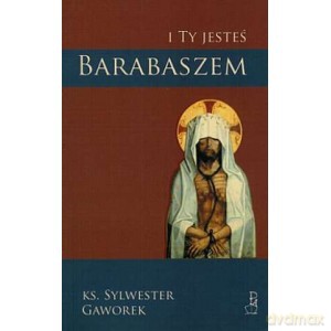 I ty jesteś Barabaszem - Sylwester Gaworek [KSIĄŻKA]