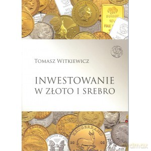 Inwestowanie w złoto i srebro - Tomasz Witkiewicz [KSIĄŻKA]