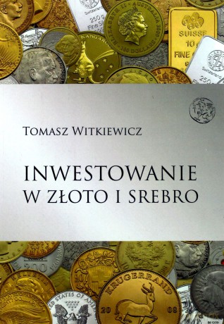 Inwestowanie w złoto i srebro - Tomasz Witkiewicz [KSIĄŻKA]