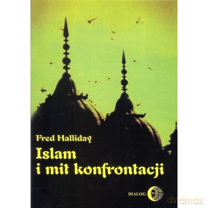 Islam i mit konfrontacji. Religia i polityka na Bliskim Wschodzie - Fred Halliday [KSIĄŻKA]