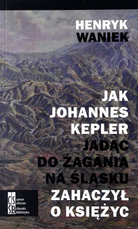 Jak Johannes Kepler jadąc do Żagania na Śląsku zahaczył o księżyc - Henryk Waniek [KSIĄŻKA]