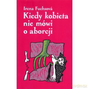 Kiedy kobieta nie mówi o aborcji - Irena Fuchsová [KSIĄŻKA]