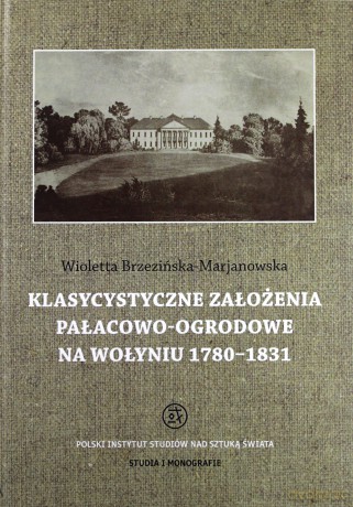 Klasycystyczne założenia pałacowo-ogrodowe na Wołyniu 1780-1831 - Brzezińska-Marjanowska [KSIĄŻKA]