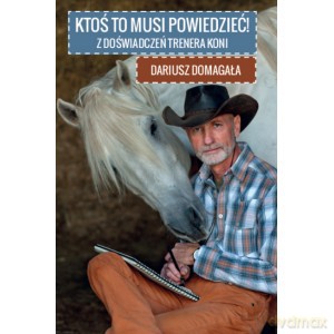 Ktoś to musi powiedzieć! Z doświadczeń trenera koni - Dariusz Domagała [KSIĄŻKA]