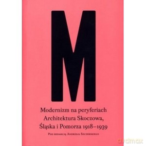 Modernizm na peryferiach. Architektura Skoczowa, Śląska i Pomorza 1918-1939 - Szczerski Andrzej [KSIĄŻKA]