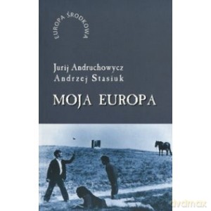 Moja Europa - Andruchowycz Jurij, Stasiuk Andrzej [KSIĄŻKA]