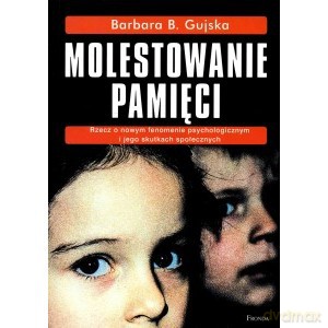 Molestowanie pamięci. Rzecz o nowym fenomenie psychologicznym i jego skutkach społecznych - Barbara Gujska [KSIĄŻKA]