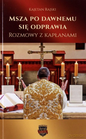 Msza po dawnemu się odprawia Rozmowy z kapłanami - Kajetan Rajski [KSIĄŻKA]