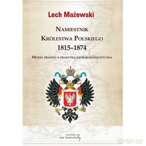 Namiestnik Królestwa Polskiego 1815 - 1874 - Lech Mażewski [KSIĄŻKA]