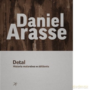 Nie widać nic. Opowiadania obrazów + Detal. Historia malarstwa w zbliżeniu - Daniel Arasse [KSIĄŻKA]