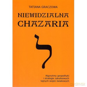 Niewidzialna Chazaria. Algorytmy geopolityki i strategie zakulisowych tajnych wojen światowych. - Tatiana Graczowa [KSIĄŻKA]