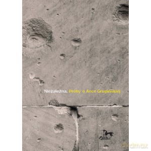 Niezależna. Próby o Ance Grupińskiej [KSIĄŻKA]