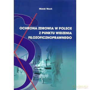 Ochrona zdrowia w Polsce z punktu widzenia filozoficznoprawnego - Marek Woch [KSIĄŻKA]