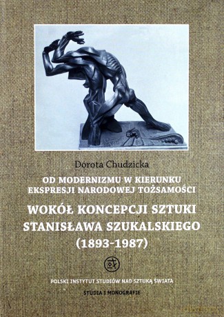 Od modernizmu w kierunku ekspresji narodowej tożsamości. Wokół konepcji sztuki Stanisława Szukalskiego (1893 - 1987) - Dorota Chudzicka [KSIĄŻKA]