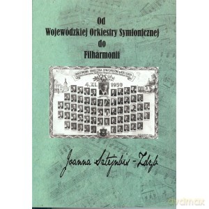 Od Wojewódzkiej Orkiestry Symfonicznej do Filharmonii - Joanna Sztejnbis-Zdyb [KSIĄŻKA]