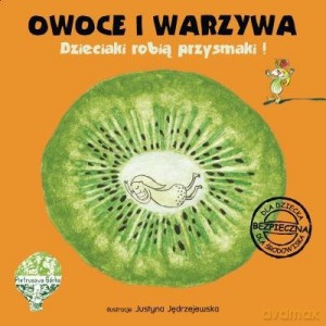Owoce i warzywa. Dzieciaki robią przysmaki! Książka kucharska dla dzieci - Justyna Jędrzejewska [KSIĄŻKA]