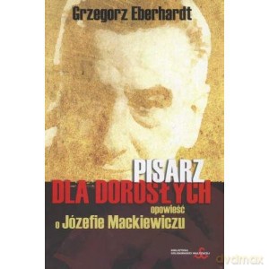 Pisarz dla dorosłych. Opowieść o Józefie Mackiewiczu - Grzeg Eberhardt [KSIĄŻKA]