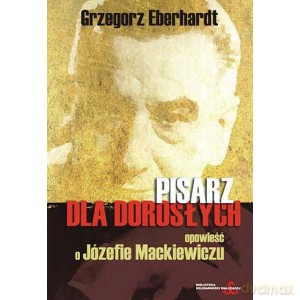 Pisarz dla dorosłych. Opowieść o Józefie Mackiewiczu - Grzegorz Eberhardt [KSIĄŻKA]
