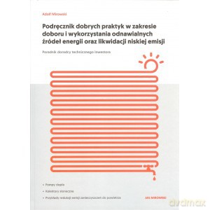 Podręcznik dobrych praktyk w zakresie doboru i wykorzystania odnawialnych źródeł energii oraz likwidacji niskiej emisji - Adolf Mirowski [KSIĄŻKA]
