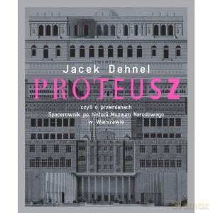 Proteusz czyli o przemianach. Spacerownik po historii Muzeum Narodowego w Warszawie - Jacek Dehnel [KSIĄŻKA]