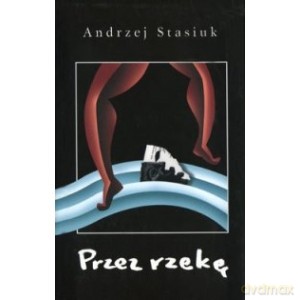 Przez rzekę - Stasiuk Andrzej [KSIĄŻKA]
