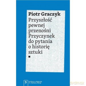 Przyszłość pewnej przenośni. Przyczynek do pytania o historię sztuki - Piotr Graczyk [KSIĄŻKA]